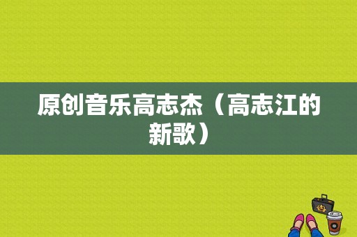 原创音乐高志杰（高志江的新歌）