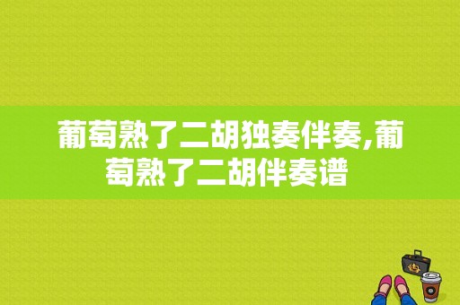 葡萄熟了二胡独奏伴奏,葡萄熟了二胡伴奏谱 