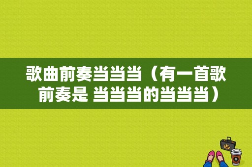 歌曲前奏当当当（有一首歌 前奏是 当当当的当当当）