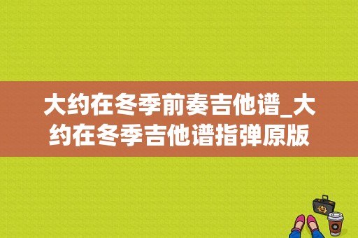 大约在冬季前奏吉他谱_大约在冬季吉他谱指弹原版