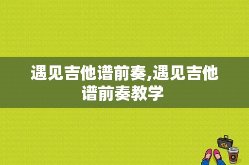 遇见吉他谱前奏,遇见吉他谱前奏教学 