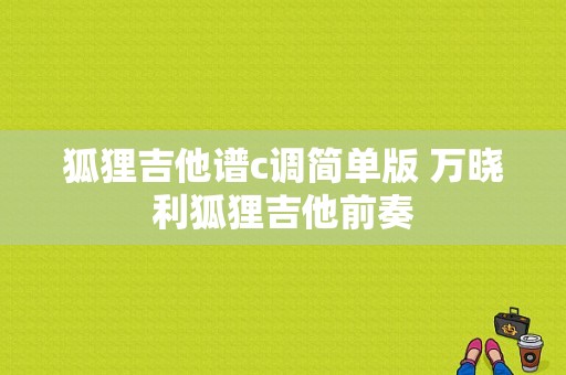 狐狸吉他谱c调简单版 万晓利狐狸吉他前奏