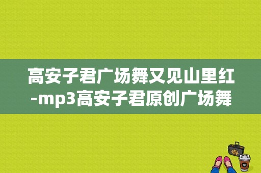 高安子君广场舞又见山里红-mp3高安子君原创广场舞山里红