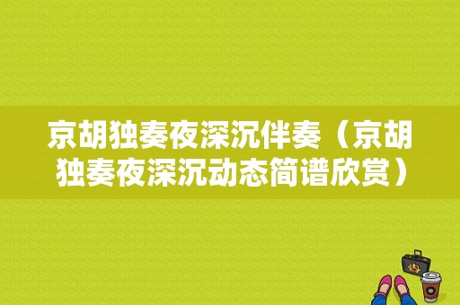 京胡独奏夜深沉伴奏（京胡独奏夜深沉动态简谱欣赏）