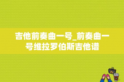 吉他前奏曲一号_前奏曲一号维拉罗伯斯吉他谱