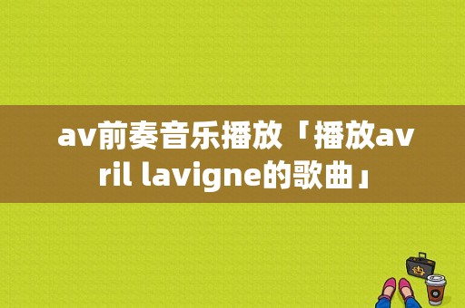  av前奏音乐播放「播放avril lavigne的歌曲」