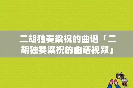  二胡独奏梁祝的曲谱「二胡独奏梁祝的曲谱视频」