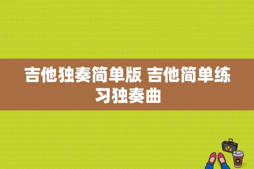 吉他独奏简单版 吉他简单练习独奏曲