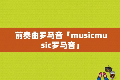  前奏曲罗马音「musicmusic罗马音」