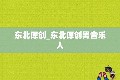 东北原创_东北原创男音乐人