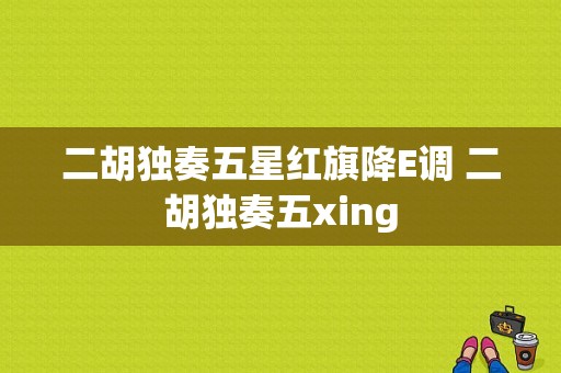 二胡独奏五星红旗降E调 二胡独奏五xing