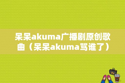 呆呆akuma广播剧原创歌曲（呆呆akuma骂谁了）