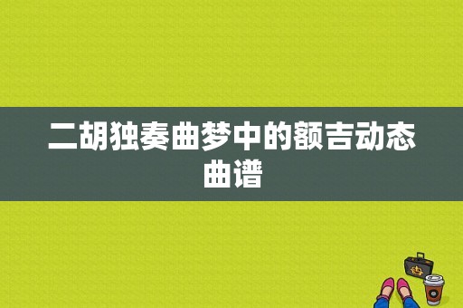 二胡独奏曲梦中的额吉动态曲谱