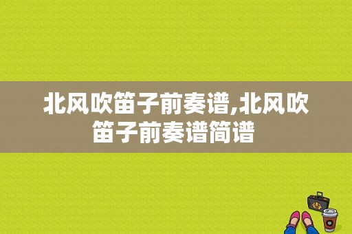 北风吹笛子前奏谱,北风吹笛子前奏谱简谱 