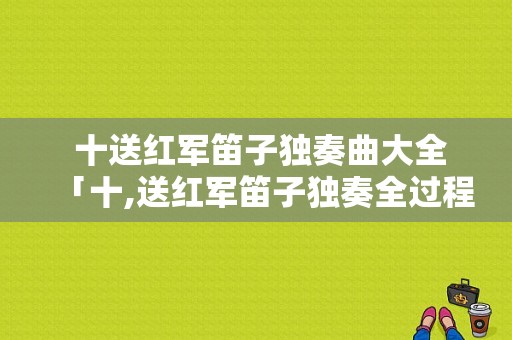  十送红军笛子独奏曲大全「十,送红军笛子独奏全过程」