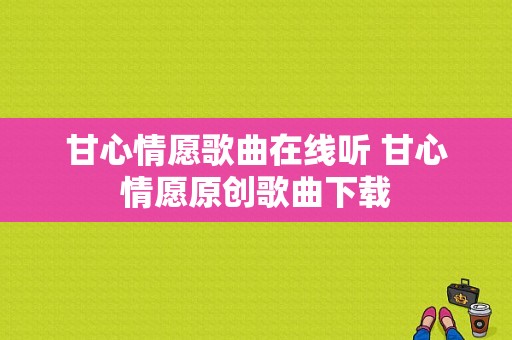 甘心情愿歌曲在线听 甘心情愿原创歌曲下载