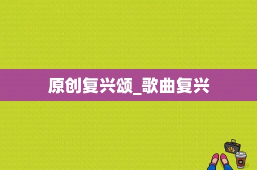 原创复兴颂_歌曲复兴