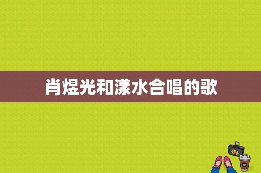 肖煜光和漾水合唱的歌