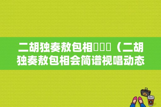 二胡独奏敖包相會簡譜（二胡独奏敖包相会简谱视唱动态简谱）