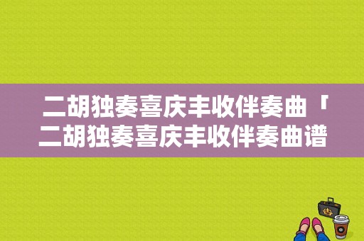  二胡独奏喜庆丰收伴奏曲「二胡独奏喜庆丰收伴奏曲谱」