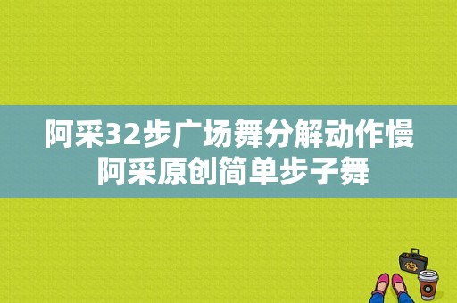 阿采32步广场舞分解动作慢 阿采原创简单步子舞