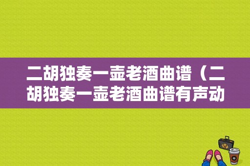 二胡独奏一壶老酒曲谱（二胡独奏一壶老酒曲谱有声动态版）