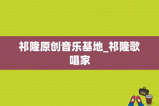 祁隆原创音乐基地_祁隆歌唱家